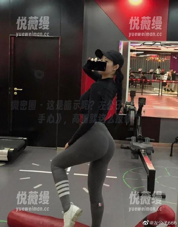 微密圈 - 这是暗示吗？左公子666《爱在手心》，高清就这么撩你！