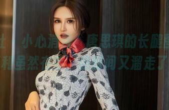 星颜社 – 小心消费，唐思琪的长腿图集，福利虽然在手，但时间又溜走了。