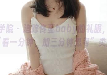 模范学院 – 追踪佟蔓baby的礼服，绝对的“看一分钟，加三分钟思考”类型！