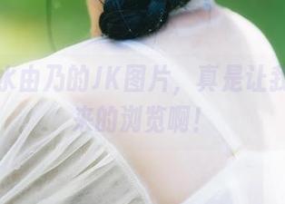 精选清水由乃的JK图片，真是让我停不下来的浏览啊！